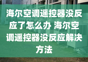 海爾空調(diào)遙控器沒反應了怎么辦 海爾空調(diào)遙控器沒反應解決方法