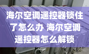 海爾空調(diào)遙控器鎖住了怎么辦 海爾空調(diào)遙控器怎么解鎖