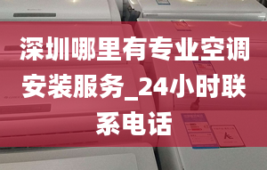 深圳哪里有專業(yè)空調(diào)安裝服務(wù)_24小時聯(lián)系電話