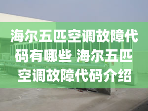 海爾五匹空調(diào)故障代碼有哪些 海爾五匹空調(diào)故障代碼介紹