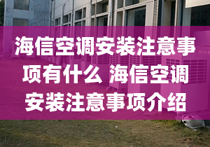 海信空調(diào)安裝注意事項(xiàng)有什么 海信空調(diào)安裝注意事項(xiàng)介紹