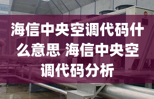 海信中央空調(diào)代碼什么意思 海信中央空調(diào)代碼分析