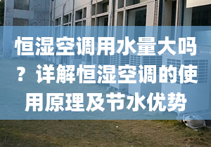 恒濕空調(diào)用水量大嗎？詳解恒濕空調(diào)的使用原理及節(jié)水優(yōu)勢