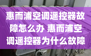 惠而浦空調(diào)遙控器故障怎么辦 惠而浦空調(diào)遙控器為什么故障