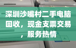 深圳沙嘴村二手電腦回收，現(xiàn)金支票交易，服務(wù)熱情