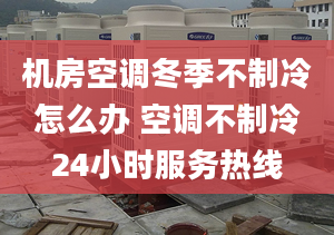 機(jī)房空調(diào)冬季不制冷怎么辦 空調(diào)不制冷24小時(shí)服務(wù)熱線