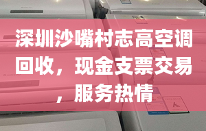 深圳沙嘴村志高空調(diào)回收，現(xiàn)金支票交易，服務(wù)熱情