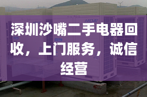 深圳沙嘴二手電器回收，上門服務(wù)，誠信經(jīng)營