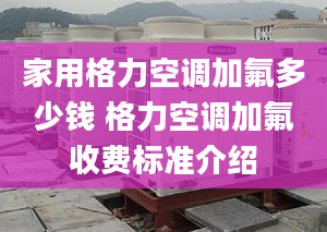 家用格力空調加氟多少錢 格力空調加氟收費標準介紹