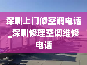 深圳上門修空調電話_深圳修理空調維修電話