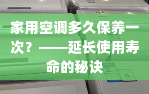 家用空調(diào)多久保養(yǎng)一次？——延長使用壽命的秘訣