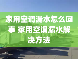 家用空調(diào)漏水怎么回事 家用空調(diào)漏水解決方法