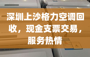 深圳上沙格力空調(diào)回收，現(xiàn)金支票交易，服務(wù)熱情