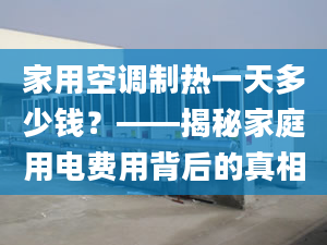 家用空調(diào)制熱一天多少錢(qián)？——揭秘家庭用電費(fèi)用背后的真相