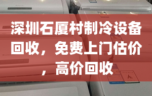 深圳石廈村制冷設備回收，免費上門估價，高價回收