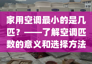 家用空調(diào)最小的是幾匹？——了解空調(diào)匹數(shù)的意義和選擇方法