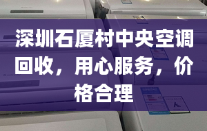 深圳石廈村中央空調(diào)回收，用心服務(wù)，價(jià)格合理