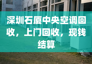 深圳石廈中央空調(diào)回收，上門回收，現(xiàn)錢結(jié)算