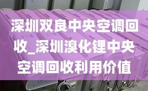 深圳雙良中央空調(diào)回收_深圳溴化鋰中央空調(diào)回收利用價(jià)值