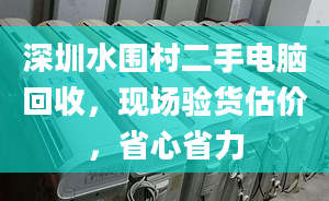 深圳水圍村二手電腦回收，現(xiàn)場(chǎng)驗(yàn)貨估價(jià)，省心省力