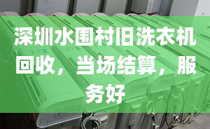 深圳水圍村舊洗衣機(jī)回收，當(dāng)場結(jié)算，服務(wù)好