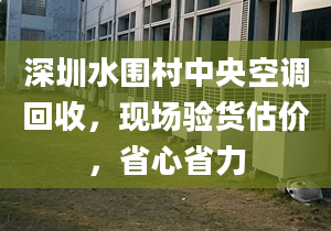 深圳水圍村中央空調(diào)回收，現(xiàn)場(chǎng)驗(yàn)貨估價(jià)，省心省力