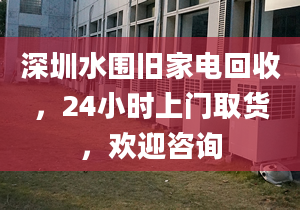 深圳水圍舊家電回收，24小時(shí)上門(mén)取貨，歡迎咨詢(xún)