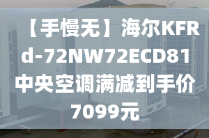 【手慢無】海爾KFRd-72NW72ECD81中央空調(diào)滿減到手價7099元