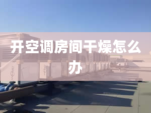 開空調(diào)房間干燥怎么辦