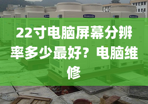 22寸電腦屏幕分辨率多少最好？電腦維修