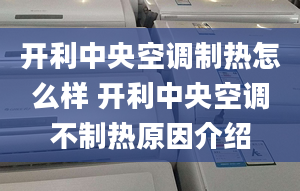 開利中央空調(diào)制熱怎么樣 開利中央空調(diào)不制熱原因介紹