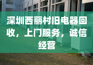 深圳西麗村舊電器回收，上門服務(wù)，誠信經(jīng)營