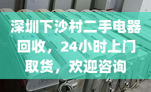 深圳下沙村二手電器回收，24小時上門取貨，歡迎咨詢