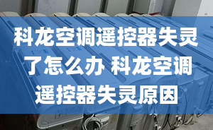 科龍空調(diào)遙控器失靈了怎么辦 科龍空調(diào)遙控器失靈原因