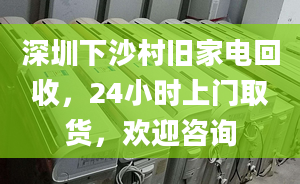 深圳下沙村舊家電回收，24小時上門取貨，歡迎咨詢