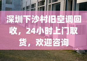 深圳下沙村舊空調(diào)回收，24小時上門取貨，歡迎咨詢