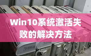 Win10系統(tǒng)激活失敗的解決方法