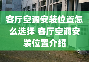 客廳空調(diào)安裝位置怎么選擇 客廳空調(diào)安裝位置介紹