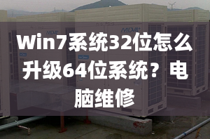 Win7系統(tǒng)32位怎么升級64位系統(tǒng)？電腦維修