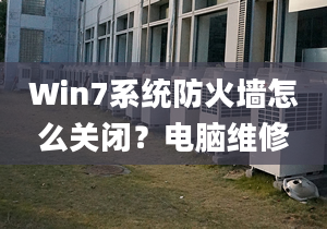 Win7系統(tǒng)防火墻怎么關(guān)閉？電腦維修