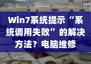 Win7系統(tǒng)提示“系統(tǒng)調(diào)用失敗”的解決方法？電腦維修