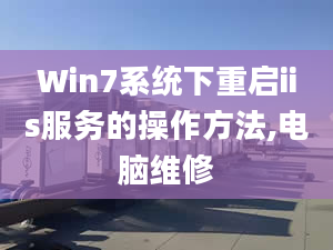 Win7系統(tǒng)下重啟iis服務(wù)的操作方法,電腦維修