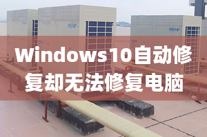 Windows10自動(dòng)修復(fù)卻無法修復(fù)電腦