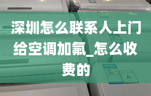 深圳怎么聯(lián)系人上門給空調(diào)加氟_怎么收費的