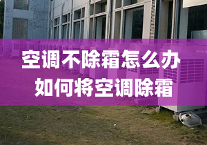 空調不除霜怎么辦 如何將空調除霜