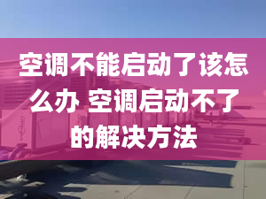 空調(diào)不能啟動了該怎么辦 空調(diào)啟動不了的解決方法