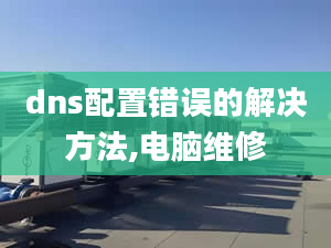 dns配置錯(cuò)誤的解決方法,電腦維修