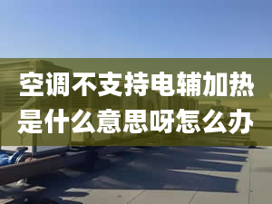 空調不支持電輔加熱是什么意思呀怎么辦