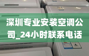 深圳專業(yè)安裝空調公司_24小時聯(lián)系電話