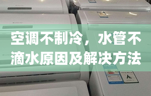 空調(diào)不制冷，水管不滴水原因及解決方法